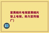 紫黄精片电视紫黄精片登上电视，助力宣传推广)