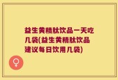 益生黄精肽饮品一天吃几袋(益生黄精肽饮品建议每日饮用几袋)