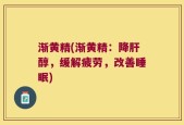 渐黄精(渐黄精：降肝醇，缓解疲劳，改善睡眠)