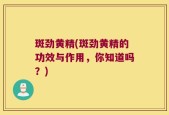 斑劲黄精(斑劲黄精的功效与作用，你知道吗？)