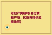 老挝产黄精吗(老挝黄精产地，优质黄精供应商推荐)