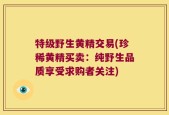 特级野生黄精交易(珍稀黄精买卖：纯野生品质享受求购者关注)