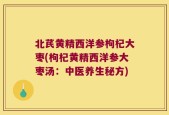北芪黄精西洋参枸杞大枣(枸杞黄精西洋参大枣汤：中医养生秘方)