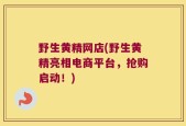 野生黄精网店(野生黄精亮相电商平台，抢购启动！)