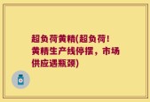 超负荷黄精(超负荷！黄精生产线停摆，市场供应遇瓶颈)