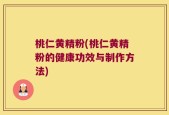 桃仁黄精粉(桃仁黄精粉的健康功效与制作方法)