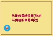 熟地和黄精同用(熟地与黄精的卓越功效)