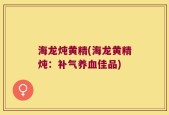 海龙炖黄精(海龙黄精炖：补气养血佳品)