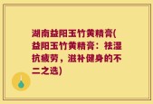 湖南益阳玉竹黄精膏(益阳玉竹黄精膏：祛湿抗疲劳，滋补健身的不二之选)
