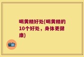 喝黄精好处(喝黄精的10个好处，身体更健康)