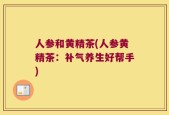 人参和黄精茶(人参黄精茶：补气养生好帮手)