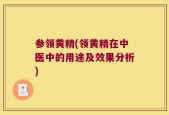 参领黄精(领黄精在中医中的用途及效果分析)