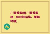 广藿香黄精(广藿香黄精：能舒筋活络、缓解疼痛)