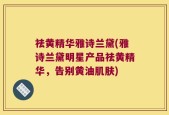 祛黄精华雅诗兰黛(雅诗兰黛明星产品祛黄精华，告别黄油肌肤)