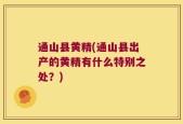 通山县黄精(通山县出产的黄精有什么特别之处？)