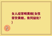 女人经常喝黄精(女性常饮黄精，有何益处？)