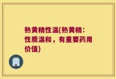 熟黄精性温(熟黄精：性质温和，有重要药用价值)