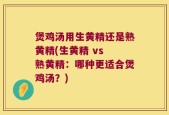 煲鸡汤用生黄精还是熟黄精(生黄精 vs 熟黄精：哪种更适合煲鸡汤？)