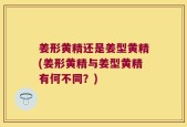 姜形黄精还是姜型黄精(姜形黄精与姜型黄精有何不同？)
