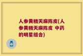 人参黄精天麻陈皮(人参黄精天麻陈皮 中药的明星组合)