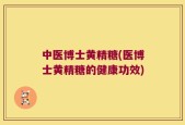 中医博士黄精糖(医博士黄精糖的健康功效)