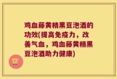 鸡血藤黄精黑豆泡酒的功效(提高免疫力，改善气血，鸡血藤黄精黑豆泡酒助力健康)