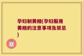 孕妇制黄精(孕妇服用黄精的注意事项及禁忌)