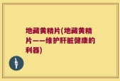 地藏黄精片(地藏黄精片——维护肝脏健康的利器)