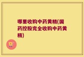 哪里收购中药黄精(国药控股完全收购中药黄精)
