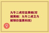 九牛二虎挖出黄精(挖掘黄精：九牛二虎之力解锁价值黑科技)