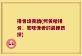 排骨烧黄精(烤黄精排骨：美味佳肴的最佳选择)