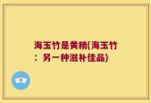 海玉竹是黄精(海玉竹：另一种滋补佳品)