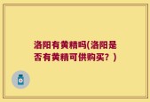 洛阳有黄精吗(洛阳是否有黄精可供购买？)
