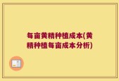 每亩黄精种植成本(黄精种植每亩成本分析)