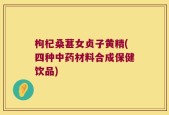 枸杞桑葚女贞子黄精(四种中药材料合成保健饮品)