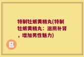 特制牡蛎黄精丸(特制牡蛎黄精丸：滋阴补肾，增加男性魅力)