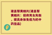 建昌帮黄精片(建昌帮黄精片：拯救男女失衡，提高身体免疫力的中药佳品)