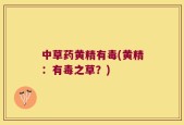中草药黄精有毒(黄精：有毒之草？)