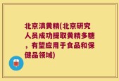 北京滇黄精(北京研究人员成功提取黄精多糖，有望应用于食品和保健品领域)
