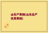 山东产黄精(山东出产优质黄精)