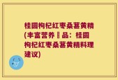 桂圆枸杞红枣桑葚黄精(丰富营养補品：桂圆枸杞红枣桑葚黄精料理建议)
