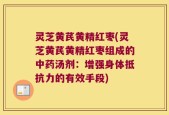 灵芝黄芪黄精红枣(灵芝黄芪黄精红枣组成的中药汤剂：增强身体抵抗力的有效手段)
