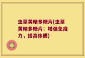 虫草黄精多糖片(虫草黄精多糖片：增强免疫力，提高体质)