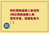 枸杞黄精桑椹人参功效(枸杞黄精桑椹人参：营养丰富，增强免疫力！)
