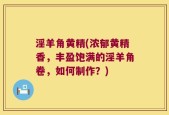 淫羊角黄精(浓郁黄精香，丰盈饱满的淫羊角卷，如何制作？)