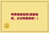 喝黄精喉咙痒(缓解喉痒，试试喝黄精吧！)