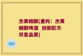 杰黄精酿(重构：杰黄精酿啤酒  创新配方尽显品质)