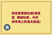 同圣堂黄精牡蛎(同圣堂  黄精牡蛎，中药材市场上的龙头商品)
