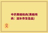 中药黄精和肉(黄精炖肉：滋补养生佳品)