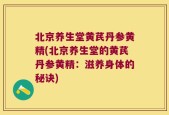 北京养生堂黄芪丹参黄精(北京养生堂的黄芪丹参黄精：滋养身体的秘诀)